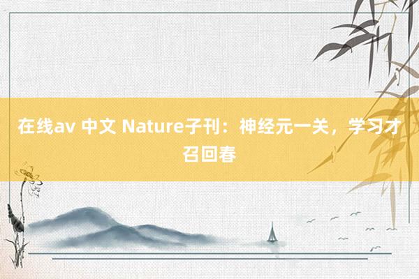 在线av 中文 Nature子刊:神经元一关,学习才召回春