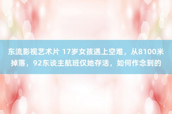 东流影视艺术片 17岁女孩遇上空难，从8100米掉落，92东谈主航班仅她存活，如何作念到的