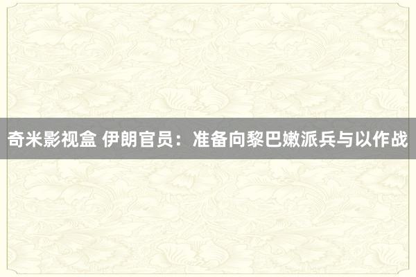 奇米影视盒 伊朗官员：准备向黎巴嫩派兵与以作战