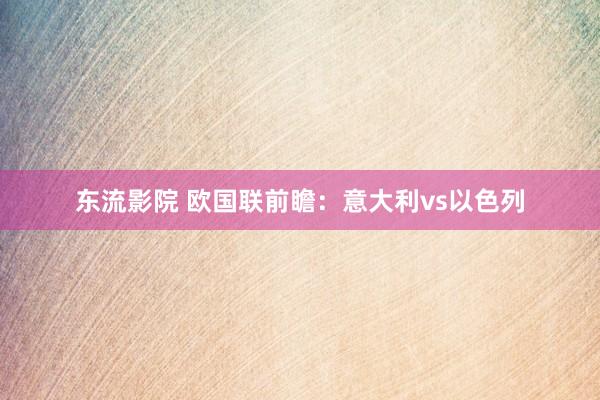 东流影院 欧国联前瞻:意大利vs以色列