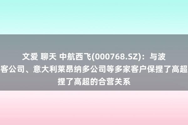 文爱 聊天 中航西飞(000768.SZ)：与波音公司、空客公司、意大利莱昂纳多公司等多家客户保捏了高超的合营关系
