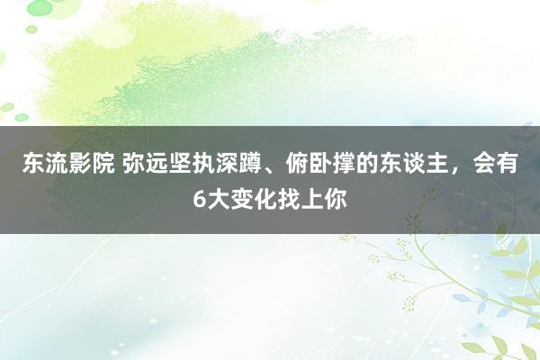 东流影院 弥远坚执深蹲、俯卧撑的东谈主，会有6大变化找上你