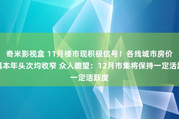 奇米影视盒 11月楼市现积极信号！各线城市房价降幅本年头次均收窄 众人瞻望：12月市集将保持一定活跃度