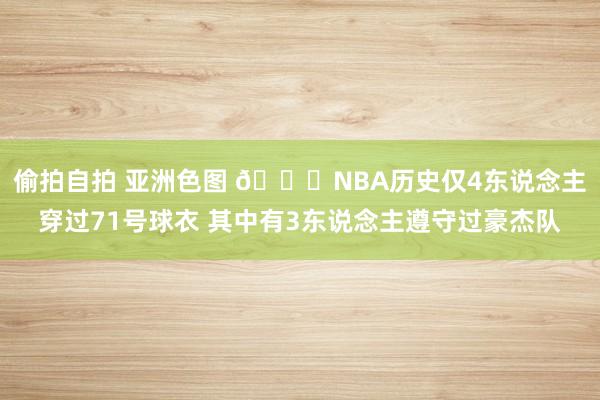 偷拍自拍 亚洲色图 👀NBA历史仅4东说念主穿过71号球衣 其中有3东说念主遵守过豪杰队
