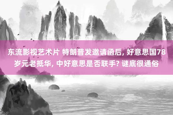 东流影视艺术片 特朗普发邀请函后， 好意思国78岁元老抵华， 中好意思是否联手? 谜底很通俗