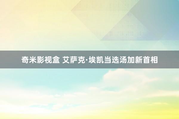 奇米影视盒 艾萨克·埃凯当选汤加新首相