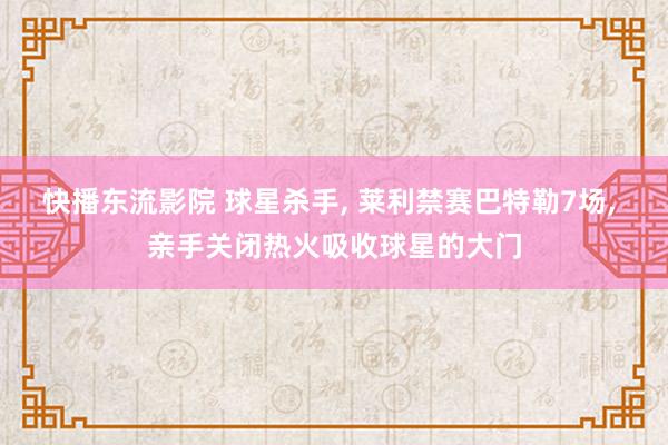 快播东流影院 球星杀手， 莱利禁赛巴特勒7场， 亲手关闭热火吸收球星的大门