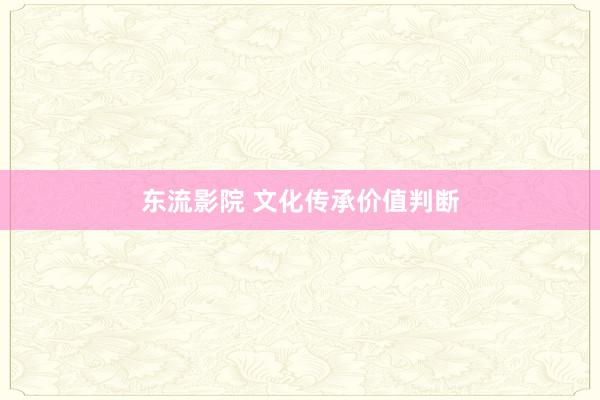 东流影院 文化传承价值判断