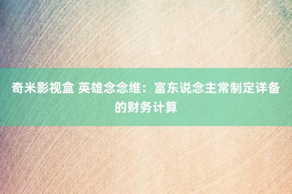 奇米影视盒 英雄念念维：富东说念主常制定详备的财务计算