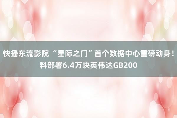 快播东流影院 “星际之门”首个数据中心重磅动身！料部署6.4万块英伟达GB200