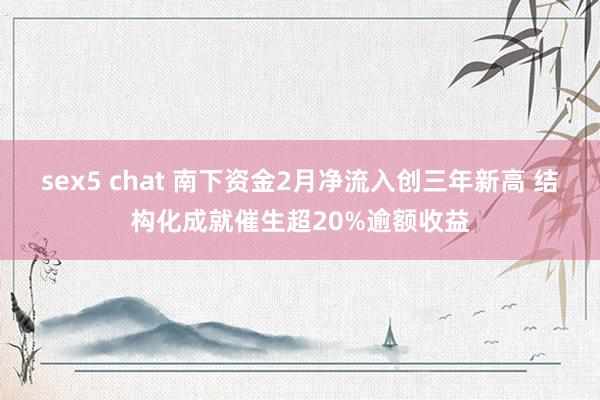 sex5 chat 南下资金2月净流入创三年新高 结构化成就催生超20%逾额收益