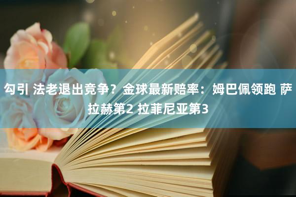 勾引 法老退出竞争？金球最新赔率：姆巴佩领跑 萨拉赫第2 拉菲尼亚第3