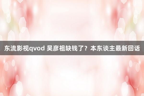 东流影视qvod 吴彦祖缺钱了？本东谈主最新回话