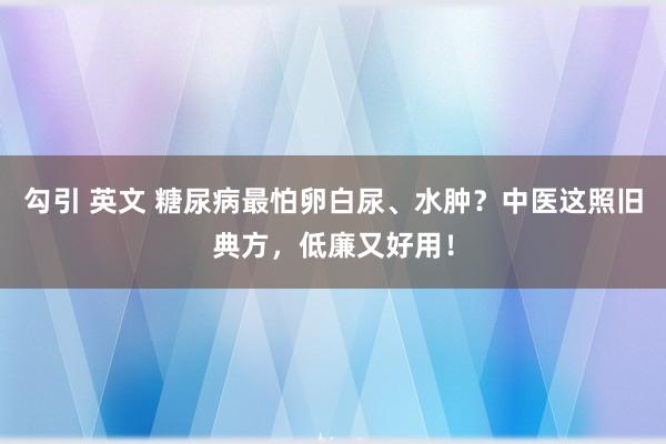 勾引 英文 糖尿病最怕卵白尿、水肿？中医这照旧典方，低廉又好用！