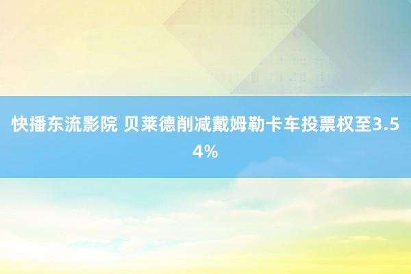 快播东流影院 贝莱德削减戴姆勒卡车投票权至3.54%