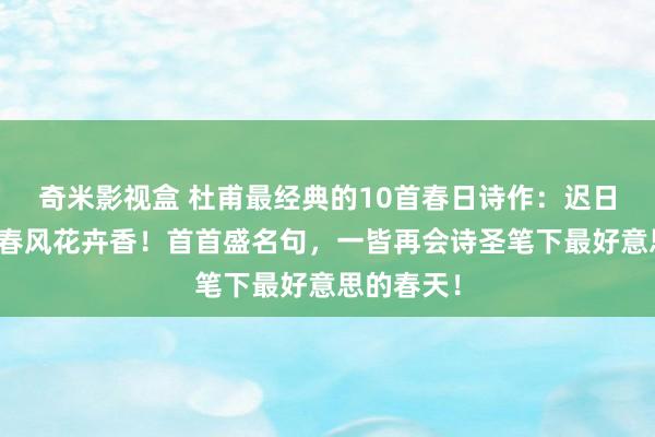 奇米影视盒 杜甫最经典的10首春日诗作：迟日江山丽，春风花卉香！首首盛名句，一皆再会诗圣笔下最好意思的春天！