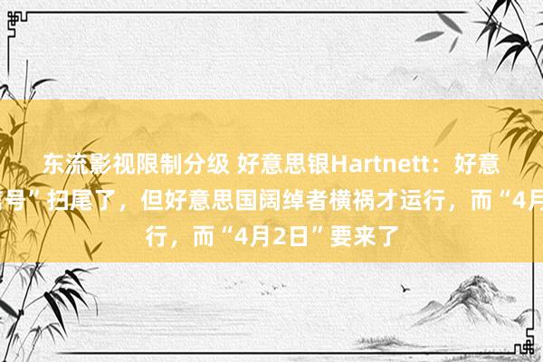 东流影视限制分级 好意思银Hartnett：好意思股“卖出信号”扫尾了，但好意思国阔绰者横祸才运行，而“4月2日”要来了