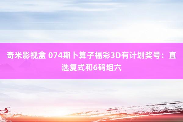 奇米影视盒 074期卜算子福彩3D有计划奖号：直选复式和6码组六