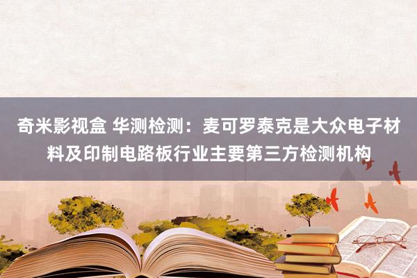 奇米影视盒 华测检测：麦可罗泰克是大众电子材料及印制电路板行业主要第三方检测机构
