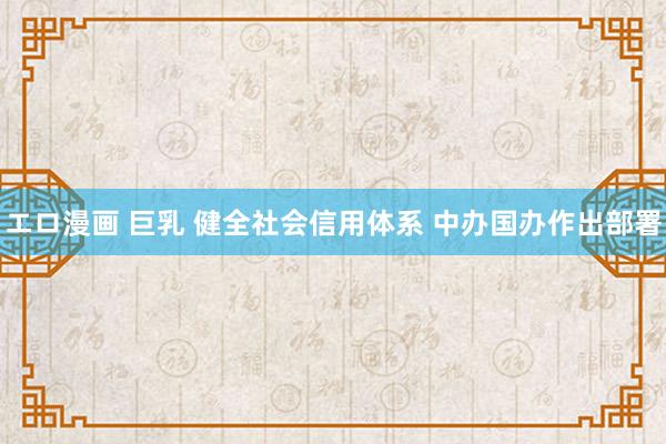 エロ漫画 巨乳 健全社会信用体系 中办国办作出部署