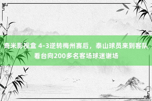 奇米影视盒 4-3逆转梅州赛后，泰山球员来到客队看台向200多名客场球迷谢场