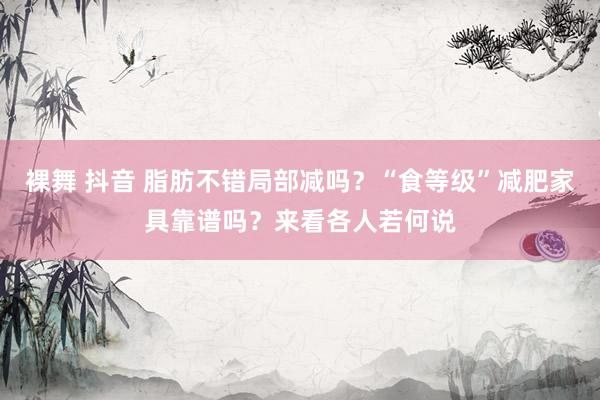 裸舞 抖音 脂肪不错局部减吗？“食等级”减肥家具靠谱吗？来看各人若何说