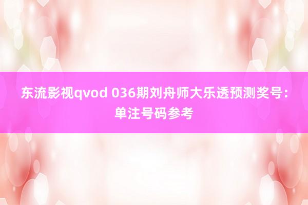 东流影视qvod 036期刘舟师大乐透预测奖号：单注号码参考