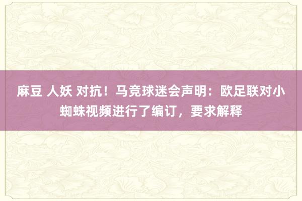 麻豆 人妖 对抗！马竞球迷会声明：欧足联对小蜘蛛视频进行了编订，要求解释