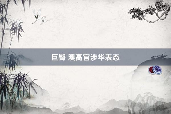 巨臀 澳高官涉华表态