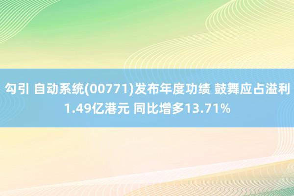勾引 自动系统(00771)发布年度功绩 鼓舞应占溢利1.49亿港元 同比增多13.71%