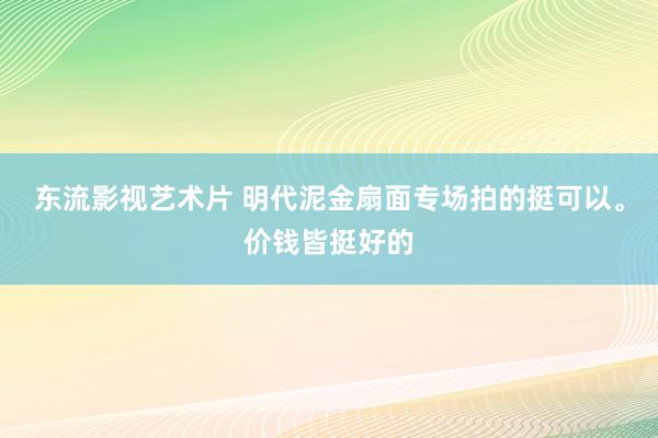 东流影视艺术片 明代泥金扇面专场拍的挺可以。价钱皆挺好的
