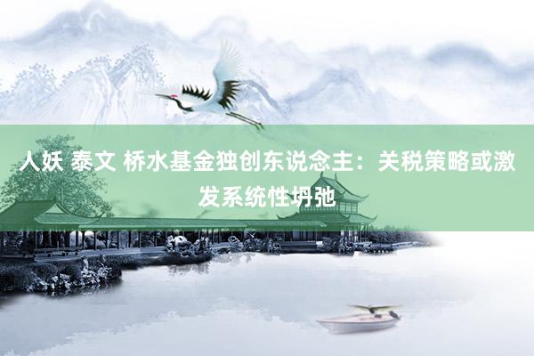 人妖 泰文 桥水基金独创东说念主：关税策略或激发系统性坍弛