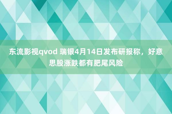 东流影视qvod 瑞银4月14日发布研报称，好意思股涨跌都有肥尾风险