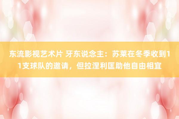 东流影视艺术片 牙东说念主：苏莱在冬季收到11支球队的邀请，但拉涅利匡助他自由相宜