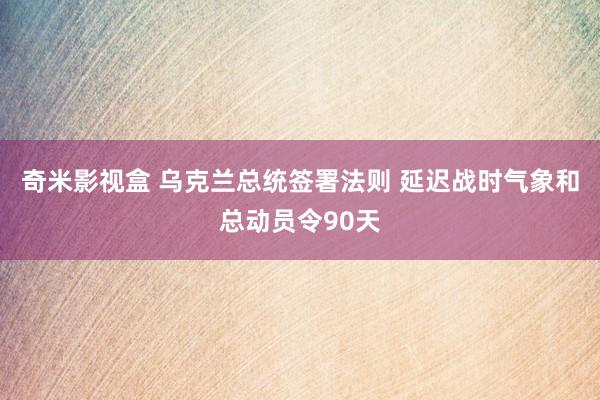 奇米影视盒 乌克兰总统签署法则 延迟战时气象和总动员令90天