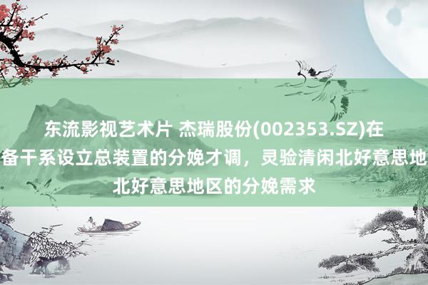 东流影视艺术片 杰瑞股份(002353.SZ)在好意思国已具备干系设立总装置的分娩才调，灵验清闲北好意思地区的分娩需求
