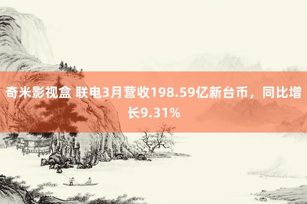 奇米影视盒 联电3月营收198.59亿新台币，同比增长9.31%