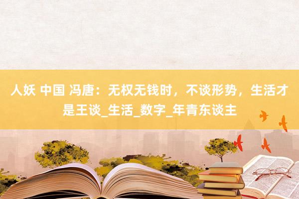 人妖 中国 冯唐：无权无钱时，不谈形势，生活才是王谈_生活_数字_年青东谈主
