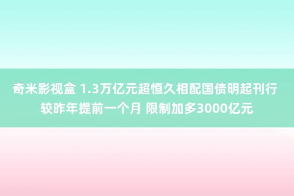 奇米影视盒 1.3万亿元超恒久相配国债明起刊行 较昨年提前一个月 限制加多3000亿元