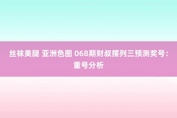 丝袜美腿 亚洲色图 068期财叔摆列三预测奖号：重号分析