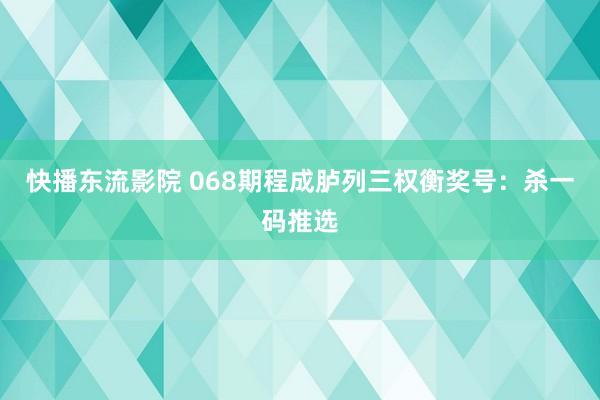 快播东流影院 068期程成胪列三权衡奖号：杀一码推选