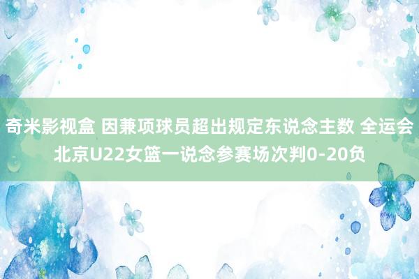 奇米影视盒 因兼项球员超出规定东说念主数 全运会北京U22女篮一说念参赛场次判0-20负