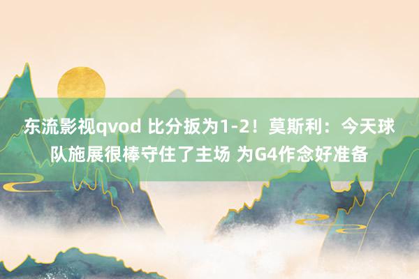 东流影视qvod 比分扳为1-2！莫斯利：今天球队施展很棒守住了主场 为G4作念好准备