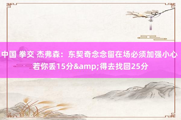 中国 拳交 杰弗森：东契奇念念留在场必须加强小心 若你丢15分&得去找回25分